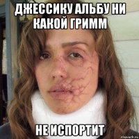 джессику альбу ни какой гримм не испортит