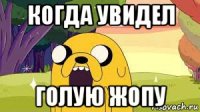 когда увидел голую жопу