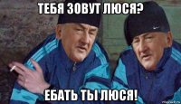 тебя зовут люся? ебать тьі люся!