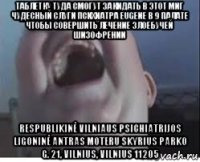 таблетку туда смогут закидать в этот миг чудесный слуги психиатра eugene в 9 палате чтобы совершить лечение злоебучей шизофрении respublikinė vilniaus psichiatrijos ligoninė antras moteru skyrius parko g. 21, vilnius, vilnius 11205