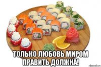  только любовь миром править должна!