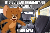 кто вызвал пидабира он забалел я ево брат