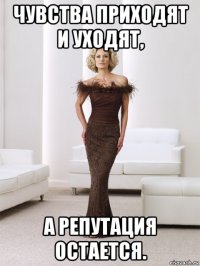 чувства приходят и уходят, а репутация остается.