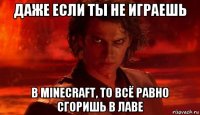 даже если ты не играешь в minecraft, то всё равно сгоришь в лаве