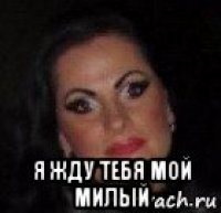  я жду тебя мой милый