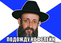  подожду кофелейк