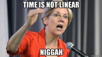 time is not linear niggah