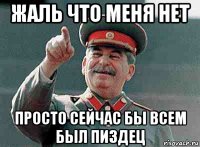жаль что меня нет просто сейчас бы всем был пиздец