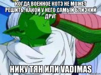 когда военное котэ не может решить, какой у него самый близкий друг нику тян или vadimas