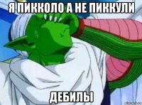 я пикколо а не пиккули дебилы