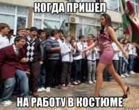когда пришел на работу в костюме