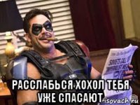  расслабься хохол тебя уже спасают
