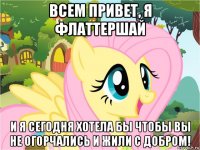 всем привет, я флаттершай и я сегодня хотела бы чтобы вы не огорчались и жили с добром!