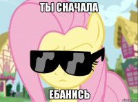 ты сначала ебанись