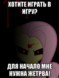 хотите играть в игру? для начало мне нужна жетрва!