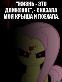 "жизнь - это движение", - сказала моя крыша и поехала. 