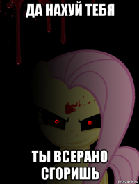 да нахуй тебя ты всерано сгоришь