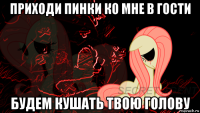 приходи пинки ко мне в гости будем кушать твою голову