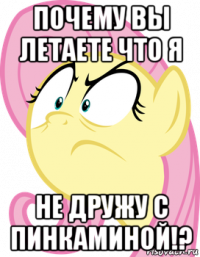 почему вы летаете что я не дружу с пинкаминой!?