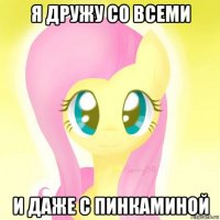 я дружу со всеми и даже с пинкаминой