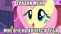 трахни меня мне очень хочется тебя