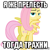 я же прелесть тогда трахни