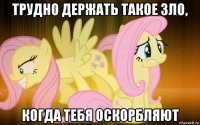 трудно держать такое зло, когда тебя оскорбляют