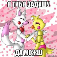 я тибя задушу да можш