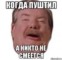 когда пуштил а никто не смеётся