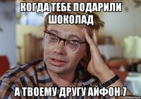 когда тебе подарили шоколад а твоему другу айфон 7