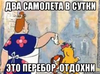два самолета в сутки это перебор, отдохни