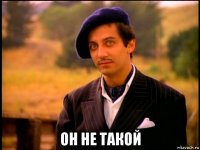  он не такой
