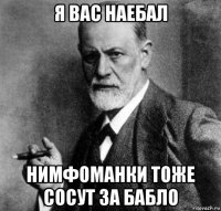 я вас наебал нимфоманки тоже сосут за бабло