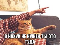  в нахуй не нужен ты это туда