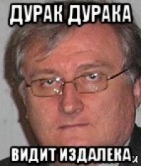 дурак дурака видит издалека