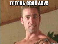 готовь свой анус 