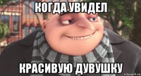 когда увидел красивую дувушку