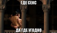 где секс да где угодно