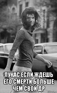  лукас если ждешь его смерти больше чем свой др