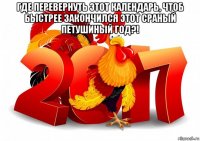 где перевернуть этот календарь, чтоб быстрее закончился этот сраный петушиный год?! 