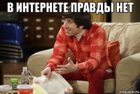 в интернете правды нет 