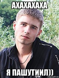 ахахахаха я пашутиил))