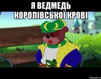 я ведмедь королівської крові 