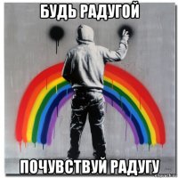 будь радугой почувствуй радугу