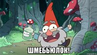  шмебьюлок!