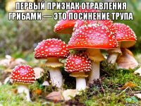 первый признак отравления грибами — это посинение трупа 