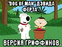 "dog of man" дэвида фёрта - версия гриффинов