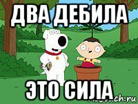 два дебила это сила