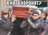 а кого хоронят? 
