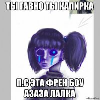 ты гавно ты капирка п.c эта френ боу азаза лалка